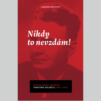 Nikdy to nevzdám!: Životní zápasy právníka Františka Doležela (1900–1972)